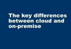 The key differences between cloud and on-premise