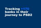 Tracking +170 banks in their journey to PSD2, and Open Banking compliance.
