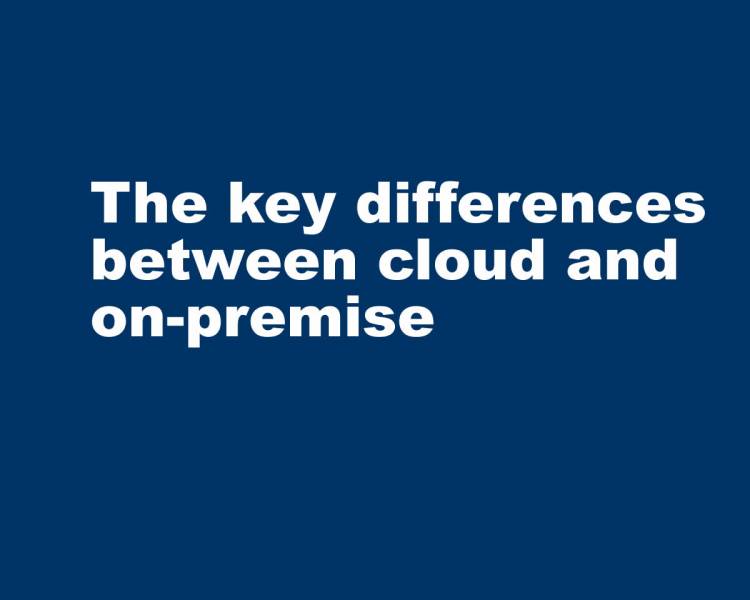 The key differences between cloud and on-premise